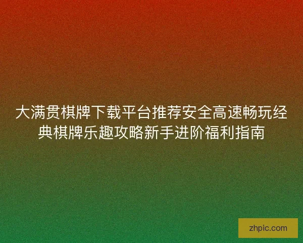 大满贯棋牌下载平台推荐安全高速畅玩经典棋牌乐趣攻略新手进阶福利指南