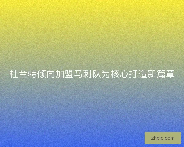 杜兰特倾向加盟马刺队为核心打造新篇章