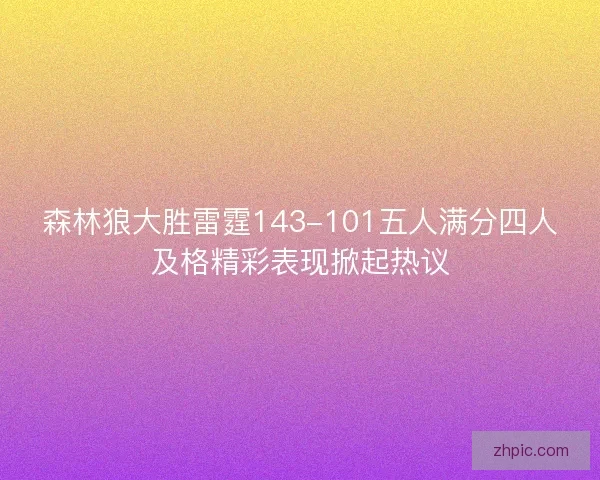 森林狼大胜雷霆143-101五人满分四人及格精彩表现掀起热议