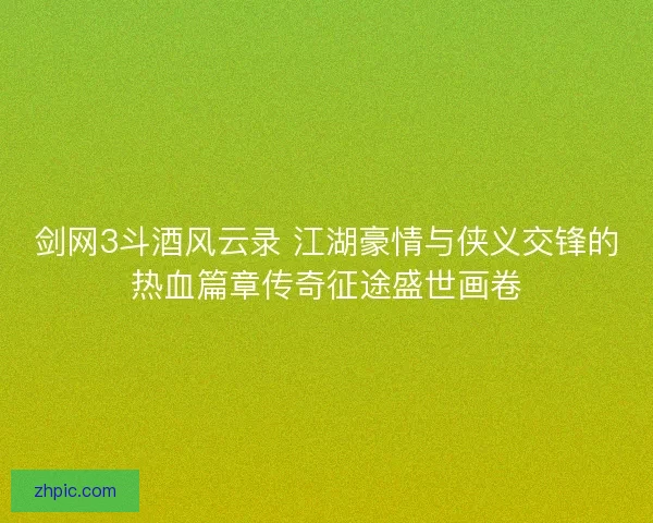 剑网3斗酒风云录 江湖豪情与侠义交锋的热血篇章传奇征途盛世画卷