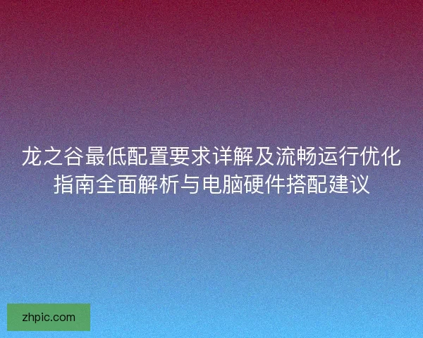 龙之谷最低配置要求详解及流畅运行优化指南全面解析与电脑硬件搭配建议 龙之谷最低配置要求详解及流畅运行优化指南全面解析与电脑硬件搭配建议