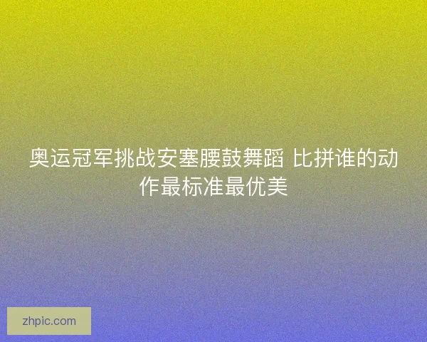 奥运冠军挑战安塞腰鼓舞蹈 比拼谁的动作最标准最优美 奥运冠军挑战安塞腰鼓舞蹈 比拼谁的动作最标准最优美