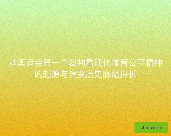 从奥运会第一个裁判看现代体育公平精神的起源与演变历史脉络探析