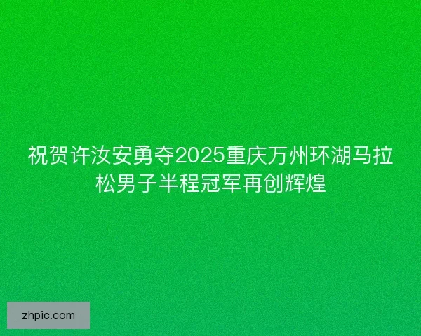祝贺许汝安勇夺2025重庆万州环湖马拉松男子半程冠军再创辉煌