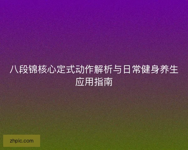 八段锦核心定式动作解析与日常健身养生应用指南