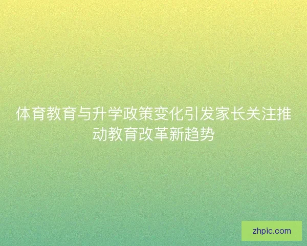 体育教育与升学政策变化引发家长关注推动教育改革新趋势