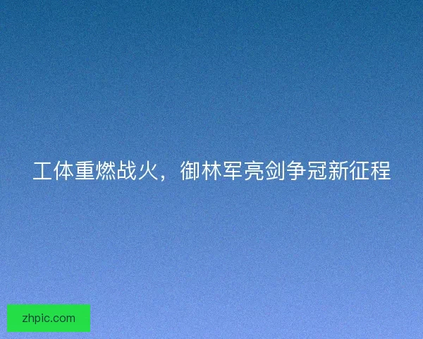 工体重燃战火,御林军亮剑争冠新征程 工体重燃战火,御林军亮剑争冠新征程