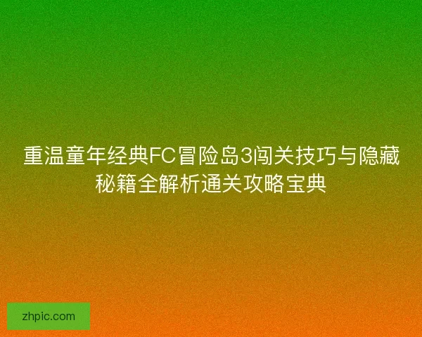 重温童年经典FC冒险岛3闯关技巧与隐藏秘籍全解析通关攻略宝典